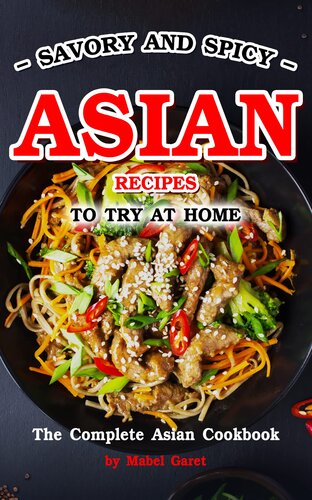 Savory and Spicy Asian Recipes to Try at Home: The Complete Asian Cookbook