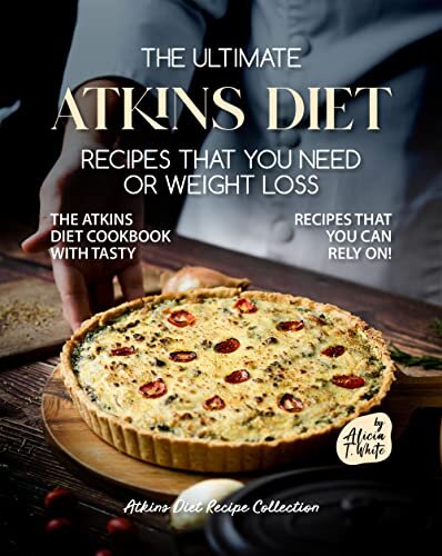 The Ultimate Atkins Diet Recipes that You Need or Weight Loss: The Atkins Diet Cookbook with Tasty Recipes That You Can Rely On! (Atkins Diet Recipe Collection)