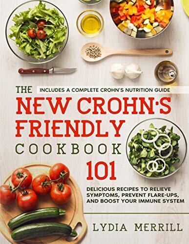 The New Crohn's Friendly Cookbook : 101 Delicious Recipes to Relieve Symptoms, Prevent Flare-Ups, and Boost Your Immune System - Includes a Complete Crohn’s Nutrition Guide