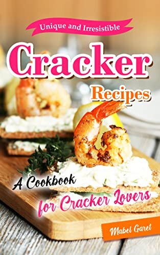 Unique and Irresistible Cracker Recipes: A Cookbook for Cracker Lovers