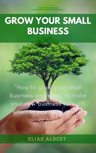 GROW YOUR SMALL BUSINESS : How to grow your small business and steps to make your new business take off whether you are a starter or not