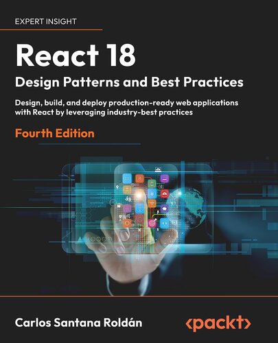 React 18 Design Patterns and Best Practices: Design, build, and deploy production-ready web applications with React by leveraging industry-best practices, 4th Edition