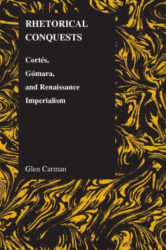 Rhetorical Conquests: Cortes, Gomara, and Renaissance Imperialism (Purdue Studies in Romance Literatures, Vol. 35)