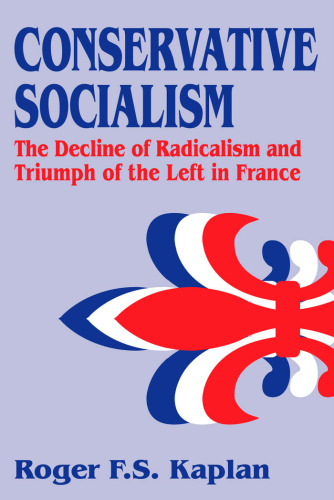 Conservative Socialism: The Decline of Radicalism and the Triumph of the Left in France