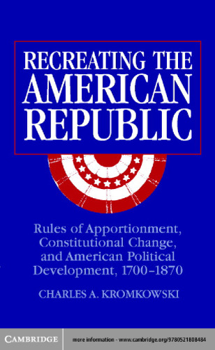Recreating the American Republic: Rules of Apportionment, Constitutional Change, and American Political Development, 1700-1870