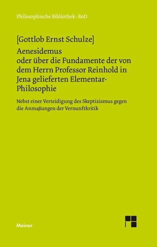 Aenesidemus oder über die Fundamente der von Herrn Professor Reinhold in Jena gelieferten Elementar-Philosophie: Nebst einer Verteidigung des Skeptizismus gegen die Anmassungen der Vernunft