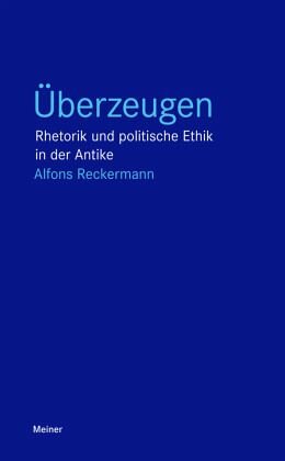 Überzeugen: Rhetorik und politische Ethik in der Antike