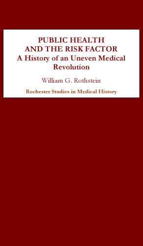 Public Health and the Risk Factor: A History of an Uneven Medical Revolution (Rochester Studies in Medical History)