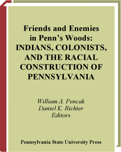 Friends and Enemies in Penn's Woods: Indians, Colonists, and the Racial Construction of Pennsylvania