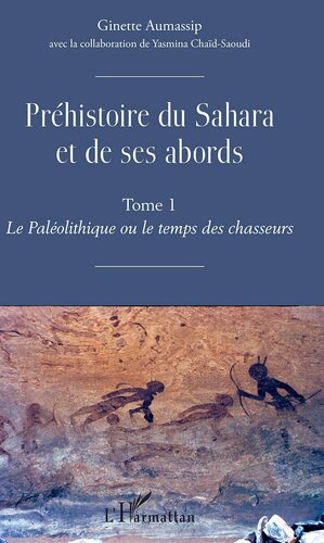 Préhistoire du Sahara et de ses abords: Tome 1 - Le Paléolithique ou de temps des chasseurs (1)