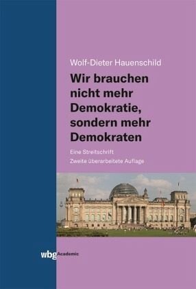 Wir brauchen nicht mehr Demokratie, sondern mehr Demokraten: Eine Streitschrift