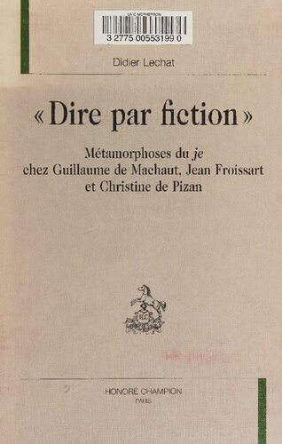 Dire par fiction: métamorphoses du Je chez Guillaume de Machaut, Jean Froissart et Christine de Pizan