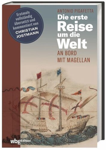 Die erste Reise um die Welt: An Bord mit Magellan. Erstmals vollständig übersetzt und kommentiert von Christian Jostmann