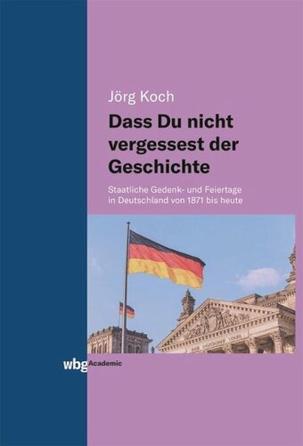 Dass Du nicht vergessest der Geschichte: Staatliche Gedenk- und Feiertage in Deutschland von 1871 bis heute