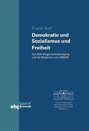 Demokratie und Sozialismus und Freiheit: Die DDR-Bürgerrechtsbewegung und die Revolution von 1989/90
