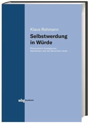Selbstwerdung in Würde: Philosophisch-theologisches Nachdenken über das Menschsein heute