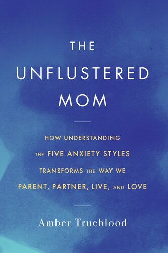 The Unflustered Mom: How Understanding the Five Anxiety Styles Transforms the Way We Parent, Partner, Live, and Love