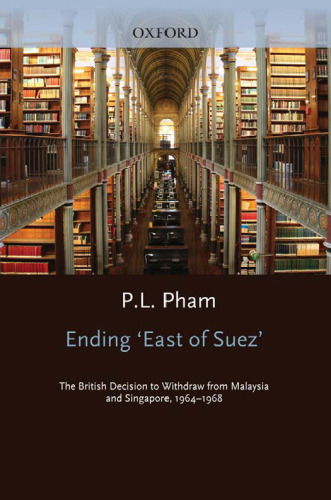 Ending ’East of Suez’: The British Decision to Withdraw from Malaysia and Singapore 1964-1968
