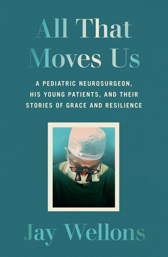All That Moves Us : A Pediatric Neurosurgeon, His Young Patients, and Their Stories of Grace and Resilience