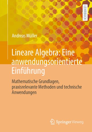 Lineare Algebra: Eine anwendungsorientierte Einführung: Mathematische Grundlagen, praxisrelevante Methoden und technische Anwendungen
