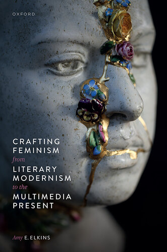 Crafting Feminism From Literary Modernism to the Multimedia Present