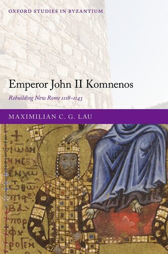 Emperor John II Komnenos: Rebuilding New Rome 1118-1143 (Oxford Studies in Byzantium)