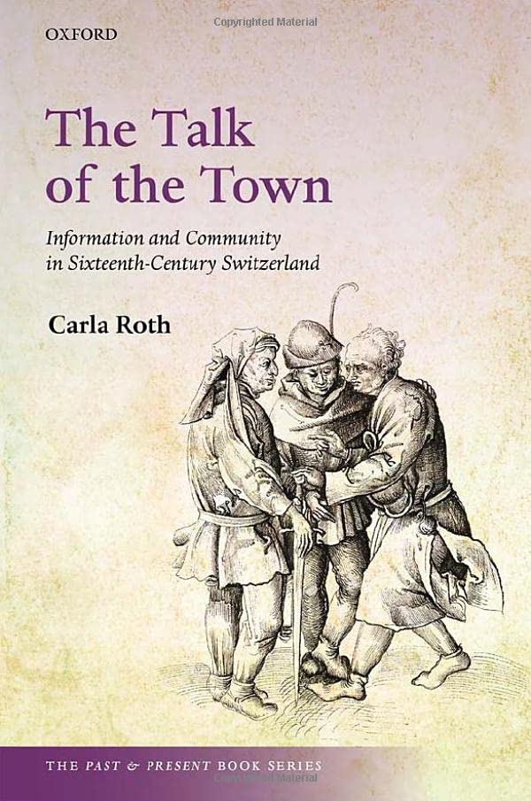 The Talk of the Town: Information and Community in Sixteenth-Century Switzerland (The Past and Present Book Series)