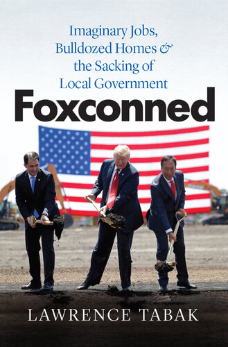 Foxconned: Imaginary Jobs, Bulldozed Homes, and the Sacking of Local Government : Imaginary Jobs, Bulldozed Homes, and the Sacking of Local Government