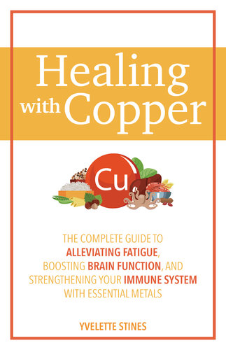 Healing with Copper : The Complete Guide to Alleviating Fatigue, Boosting Brain Function, and Strengthening Your Immune System with Essential Metals