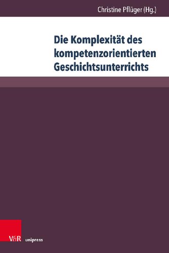 Die Komplexität des kompetenzorientierten Geschichtsunterrichts: Aktuelle geschichtsdidaktische Forschungen