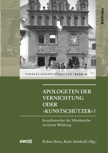 Apologeten der Vernichtung oder »Kunstschützer«?: Kunsthistoriker der Mittelmächte im Ersten Weltkrieg