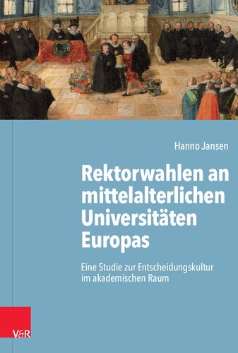 Rektorwahlen an mittelalterlichen Universitäten Europas: Eine Studie zur Entscheidungskultur im akademischen Raum