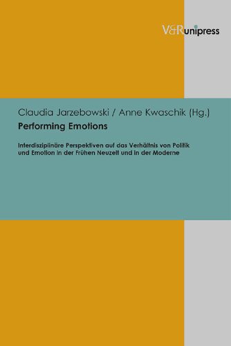 Performing Emotions: Interdisziplinäre Perspektiven auf das Verhältnis von Politik und Emotion in der Frühen Neuzeit und in der Moderne