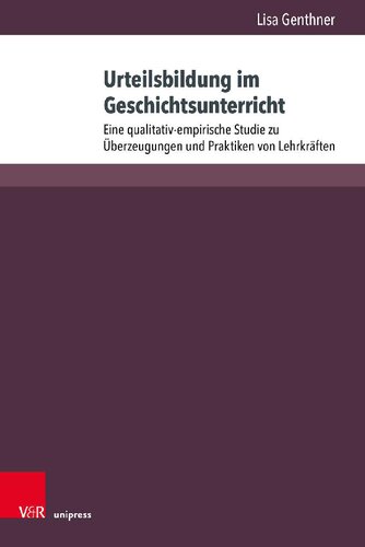 Urteilsbildung im Geschichtsunterricht: Eine qualitativ-empirische Studie zu Überzeugungen und Praktiken von Lehrkräften
