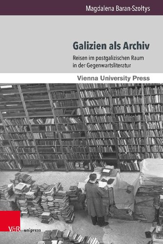 Galizien als Archiv: Reisen im postgalizischen Raum in der Gegenwartsliteratur