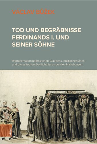 Tod und Begräbnisse Ferdinands I. und seiner Söhne: Repräsentation katholischen Glaubens, politischer Macht und dynastischen Gedächtnisses bei den Habsburgern