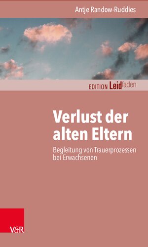 Verlust der alten Eltern: Begleitung von Trauerprozessen bei Erwachsenen