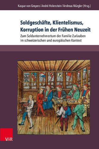 Soldgeschäfte, Klientelismus, Korruption in der Frühen Neuzeit: Zum Soldunternehmertum der Familie Zurlauben im schweizerischen und europäischen Kontext