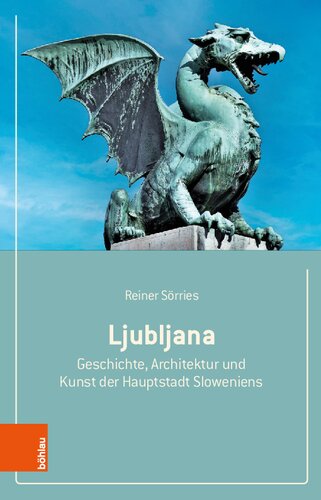 Ljubljana: Geschichte, Architektur und Kunst der Hauptstadt Sloweniens
