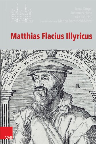 Matthias Flacius Illyricus: Biographische Kontexte, theologische Wirkungen, historische Rezeption