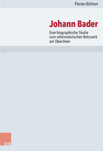 Johann Bader: Eine biographische Studie zum reformatorischen Netzwerk am Oberrhein