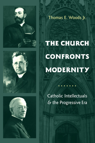 The Church Confronts Modernity: Catholic Intellectuals and the Progressive Era (Religion and American Culture)