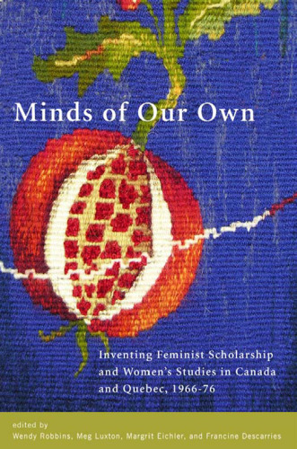 Minds of Our Own: Inventing Feminist Scholarship and Women’s Studies in Canada and Quebec, 1966?-76