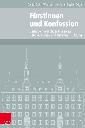 Fürstinnen und Konfession: Beiträge hochadeliger Frauen zur Religionspolitik und Bekenntnisbildung