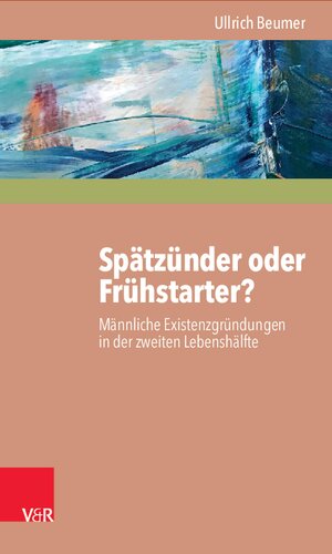 Spätzünder oder Frühstarter?: Männliche Existenzgründungen in der zweiten Lebenshälfte zwischen Selbstheilung, Angstabwehr und biografischer Innovation