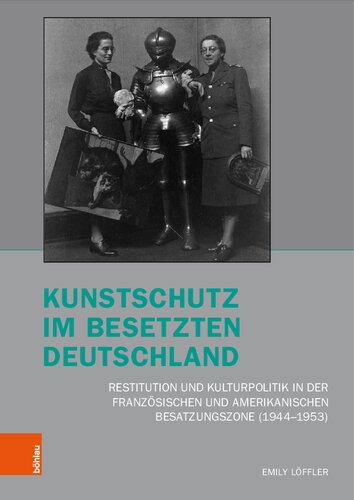 Kunstschutz im besetzten Deutschland: Restitution und Kulturpolitik in der französischen und amerikanischen Besatzungszone (1944–1953)