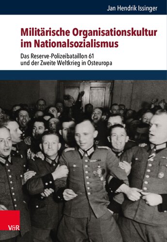 Militärische Organisationskultur im Nationalsozialismus: Das Reserve-Polizeibataillon 61 und der Zweite Weltkrieg in Osteuropa