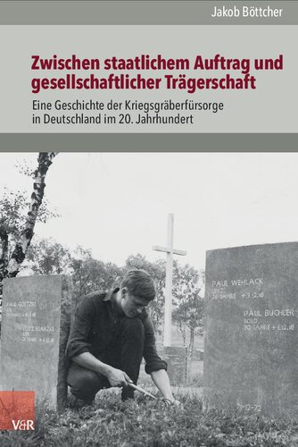 Zwischen staatlichem Auftrag und gesellschaftlicher Trägerschaft: Eine Geschichte der Kriegsgräberfürsorge in Deutschland im 20. Jahrhundert