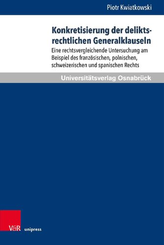 Konkretisierung der deliktsrechtlichen Generalklauseln: Eine rechtsvergleichende Untersuchung am Beispiel des französischen, polnischen, schweizerischen und spanischen Rechts
