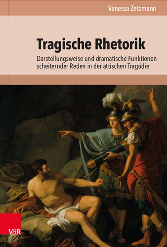 Tragische Rhetorik: Darstellungsweise und dramatische Funktionen scheiternder Reden in der attischen Tragödie